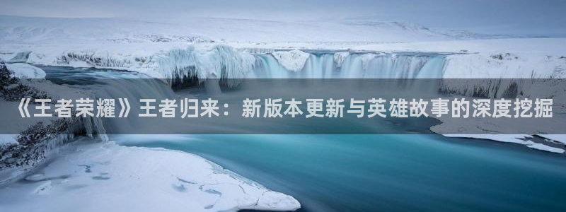 辉达娱乐网页登录入口官网：《王者荣耀》王者归来：新版本更新与
