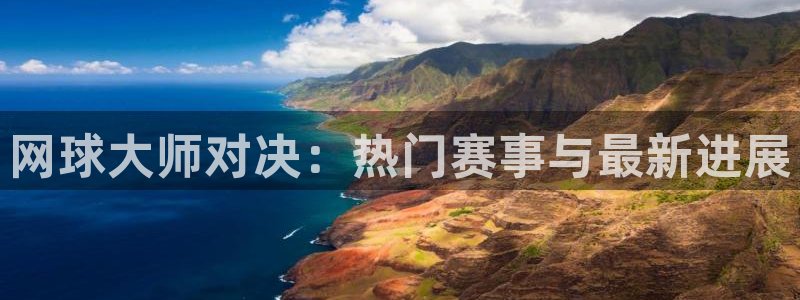 辉达娱乐网页版地址：网球大师对决：热门赛事与最新进展