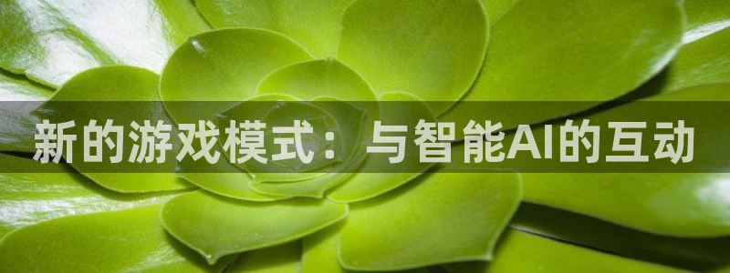 辉达娱乐4开户：新的游戏模式：与智能AI的互动