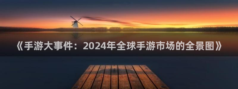 沐春辉达娱乐：《手游大事件：2024年全球手游市场的全景图》