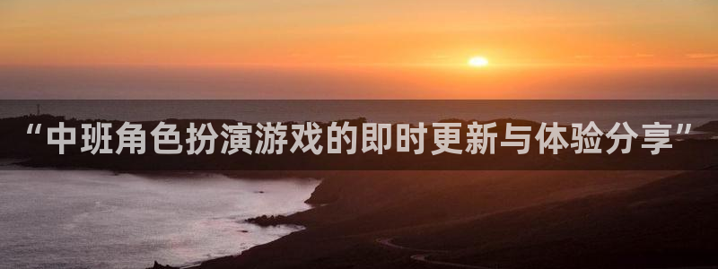 辉达娱乐app下载：“中班角色扮演游戏的即时更新与体验分享”