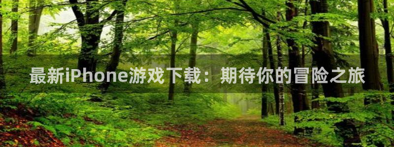 辉达娱乐主管:最新iPhone游戏下载:期待你的冒险之旅