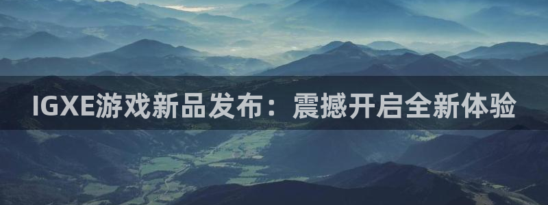 辉达娱乐直属：IGXE游戏新品发布：震撼开启全新体验